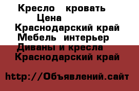 Кресло - кровать  › Цена ­ 2 300 - Краснодарский край Мебель, интерьер » Диваны и кресла   . Краснодарский край